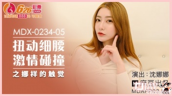 AV China ดูหนังxxxจีนไม่เซ็นเซอร์ MDX-0234-05 สาวสวยกวางตุ้ง Shen Nana แกล้งเป็นลมจนโดนหนุ่มหล่อแปลกหน้าพามาพักที่ห้อง แล้วทำการให้ท่ายั่วสวาทด้วยหน้าตาอ้อนควยจนหนุ่มหล่อทนไม่ไหวจับดูดนมเลียหี แล้วจับกระหน่ำเย็ดกระเด้าหีท่าหมาจนแตกนอกเต็มนม