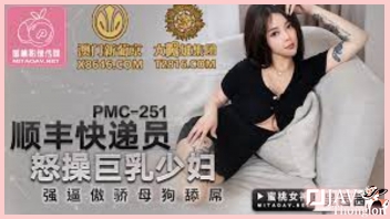 ให้ส่งของถึงในห้อง แต่ต้องเจ็บหี PMC-251 หนังAVจีนเด็ดๆ Wu Qianqian สาวอวบนมใหญ่ โดนคนส่งของควยโตจับควยยัดปากให้อม แล้วกระแทกหีเย็ดสดท่าหมา ซอยสดอย่างรัว กระแทกหีไม่ยั้ง จนน้ำเงี่ยนลั่นดังแจ๊ะๆ แล้วปล่อยแตกในเยิ้มๆ